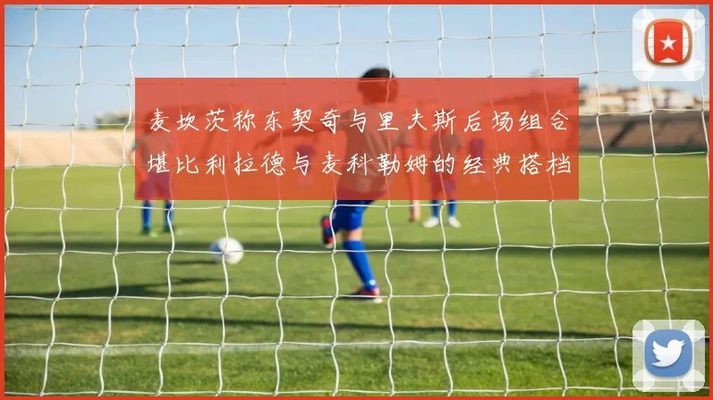 麦坎茨称东契奇与里夫斯后场组合堪比利拉德与麦科勒姆的经典搭档