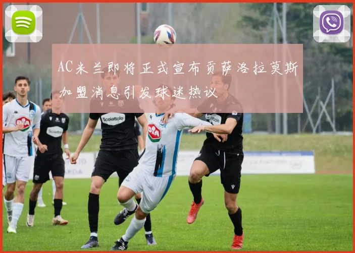 AC米兰即将正式宣布贡萨洛拉莫斯加盟消息引发球迷热议