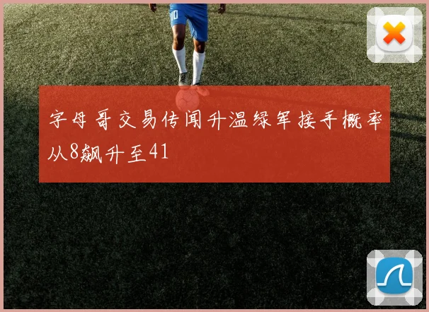 字母哥交易传闻升温绿军接手概率从8飙升至41