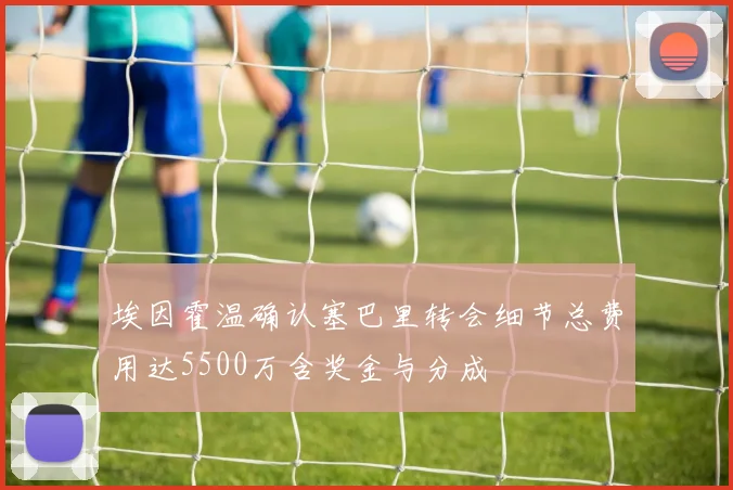 埃因霍温确认塞巴里转会细节总费用达5500万含奖金与分成